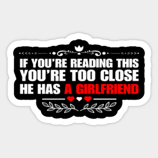 If You're Reading This You're Too Close He Has A Girlfriend Sticker